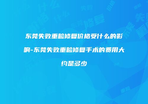 东莞失败重睑修复价格受什么的影响-东莞失败重睑修复手术的费用大约是多少