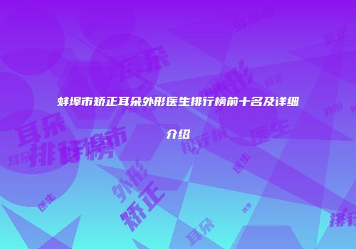蚌埠市矫正耳朵外形医生排行榜前十名及详细介绍