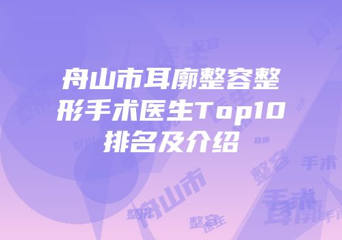 舟山市耳廓整容整形手术医生Top10排名及介绍