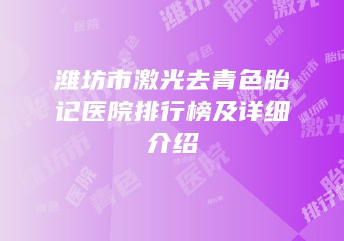 潍坊市激光去青色胎记医院排行榜及详细介绍