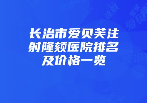 长治市爱贝芙注射隆颏医院排名及价格一览