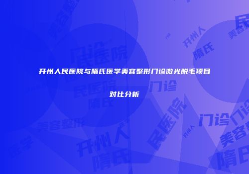 开州人民医院与隋氏医学美容整形门诊激光脱毛项目对比分析