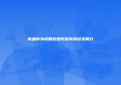 南通市外切眼袋整形医院排名及简介