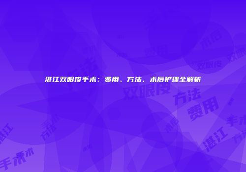湛江双眼皮手术：费用、方法、术后护理全解析