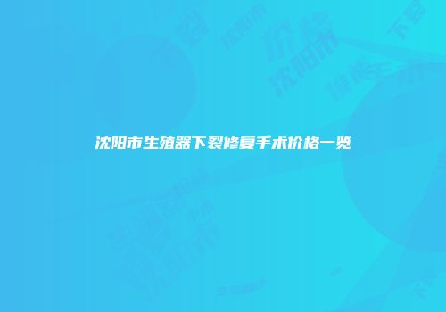 沈阳市生殖器下裂修复手术价格一览