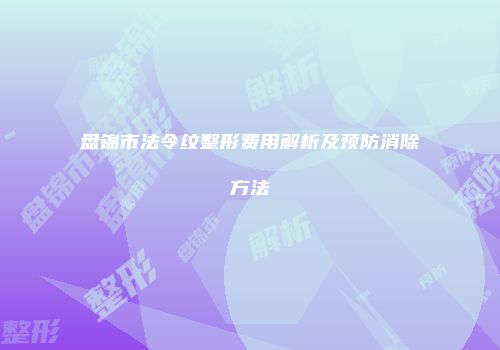 盘锦市法令纹整形费用解析及预防消除方法