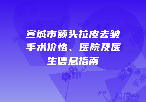 宣城市额头拉皮去皱手术价格、医院及医生信息指南