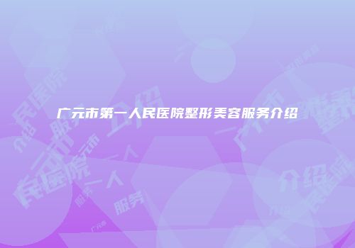 广元市第一人民医院整形美容服务介绍