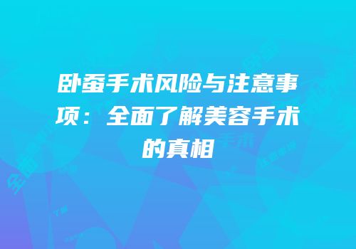卧蚕手术风险与注意事项：全面了解美容手术的真相
