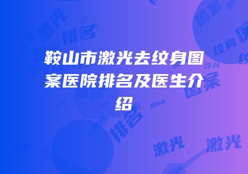 鞍山市激光去纹身图案医院排名及医生介绍