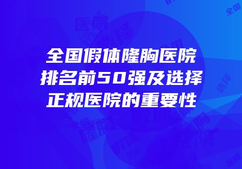 全国假体隆胸医院排名前50强及选择正规医院的重要性