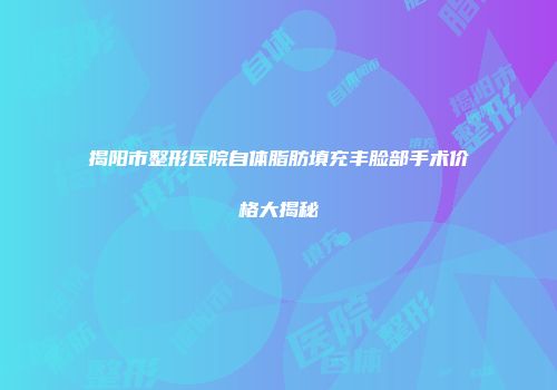 揭阳市整形医院自体脂肪填充丰脸部手术价格大揭秘