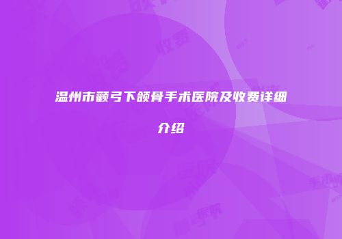 温州市颧弓下颌骨手术医院及收费详细介绍