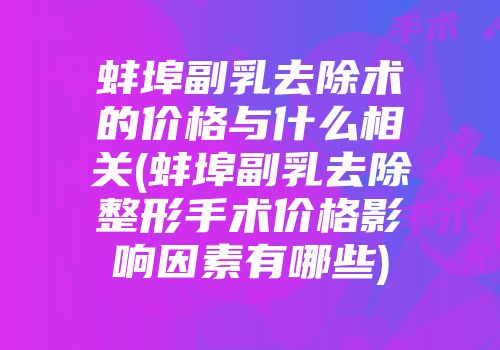 蚌埠副乳去除术的价格与什么相关(蚌埠副乳去除整形手术价格影响因素有哪些)