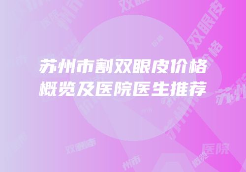 苏州市割双眼皮价格概览及医院医生推荐