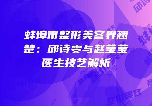 蚌埠市整形美容界翘楚：邱诗雯与赵莹莹医生技艺解析