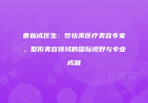 曹新成医生：梦怡美医疗美容专家，整形美容领域的国际视野与专业成就