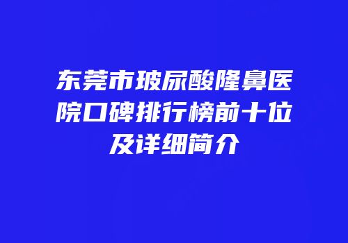 东莞市玻尿酸隆鼻医院口碑排行榜前十位及详细简介