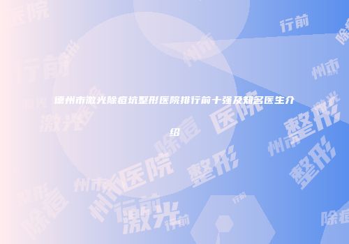 德州市激光除痘坑整形医院排行前十强及知名医生介绍