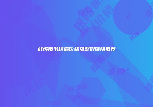 蚌埠市洗绣眉价格及整形医院推荐