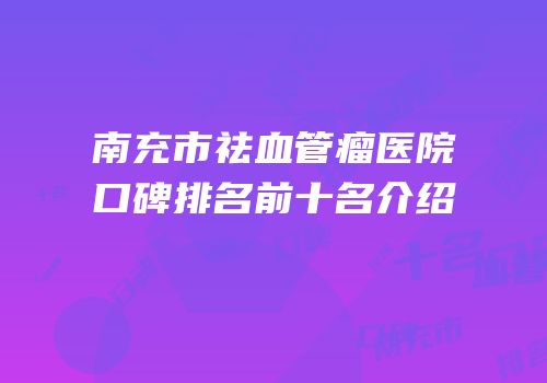 南充市祛血管瘤医院口碑排名前十名介绍