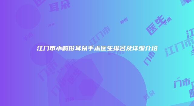 江门市小畸形耳朵手术医生排名及详细介绍