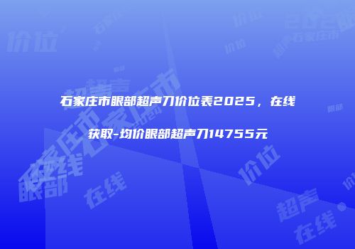 石家庄市眼部超声刀价位表2025，在线获取-均价眼部超声刀14755元