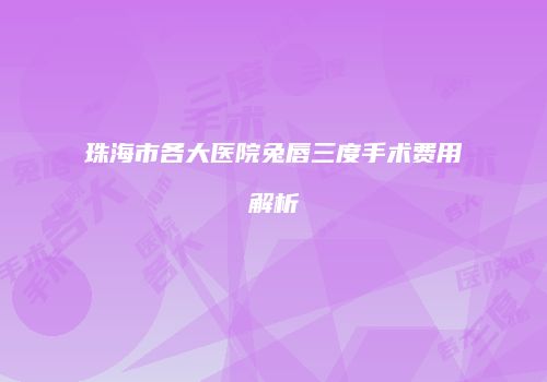 珠海市各大医院兔唇三度手术费用解析