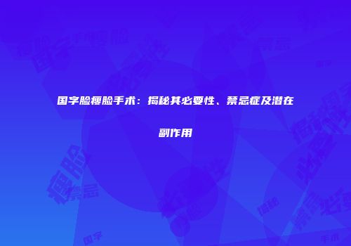 国字脸瘦脸手术：揭秘其必要性、禁忌症及潜在副作用