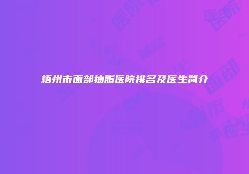 梧州市面部抽脂医院排名及医生简介