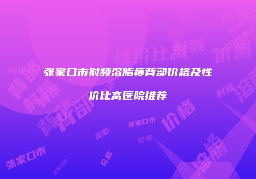 张家口市射频溶脂瘦背部价格及性价比高医院推荐
