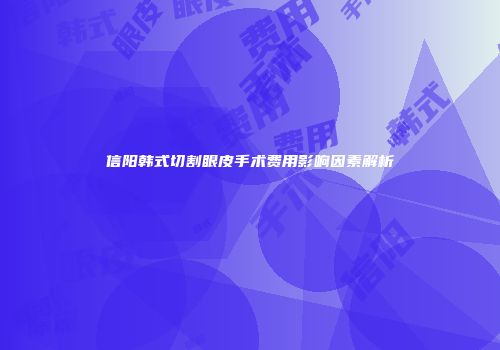 信阳韩式切割眼皮手术费用影响因素解析