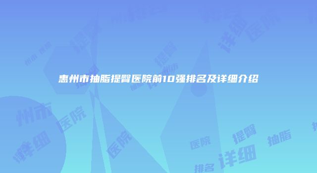 惠州市抽脂提臀医院前10强排名及详细介绍