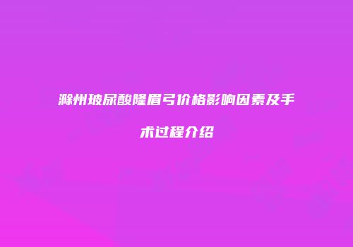 滁州玻尿酸隆眉弓价格影响因素及手术过程介绍