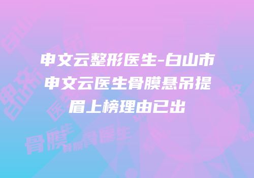 申文云整形医生-白山市申文云医生骨膜悬吊提眉上榜理由已出