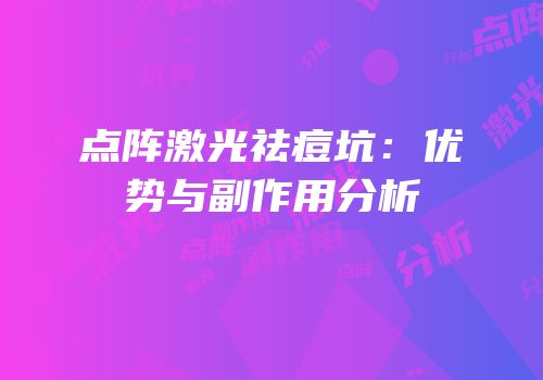 点阵激光祛痘坑：优势与副作用分析
