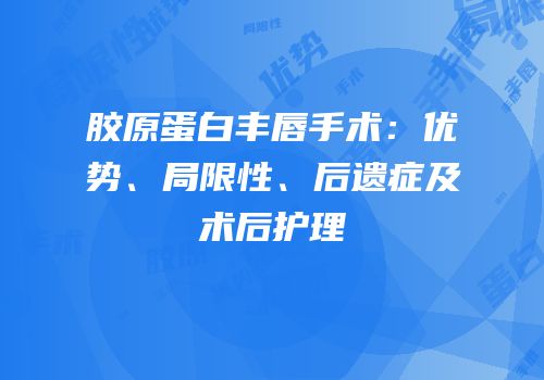 胶原蛋白丰唇手术：优势、局限性、后遗症及术后护理
