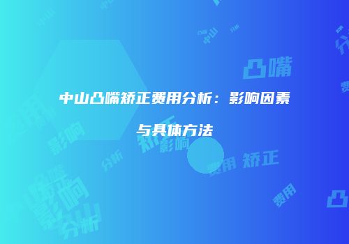 中山凸嘴矫正费用分析：影响因素与具体方法