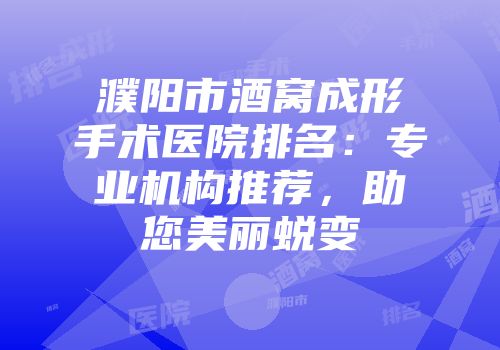 濮阳市酒窝成形手术医院排名：专业机构推荐，助您美丽蜕变