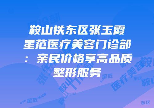 鞍山铁东区张玉霞星范医疗美容门诊部：亲民价格享高品质整形服务