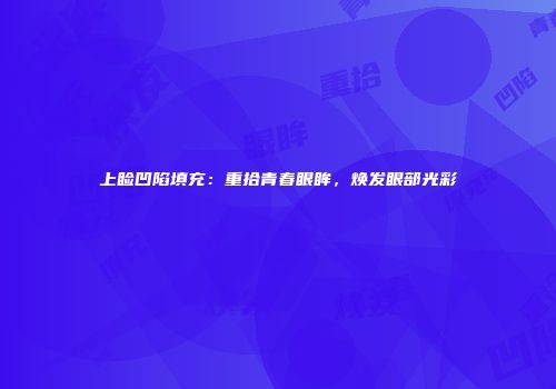 上睑凹陷填充：重拾青春眼眸，焕发眼部光彩