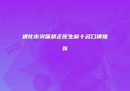 通化市突嘴矫正医生前十名口碑推荐