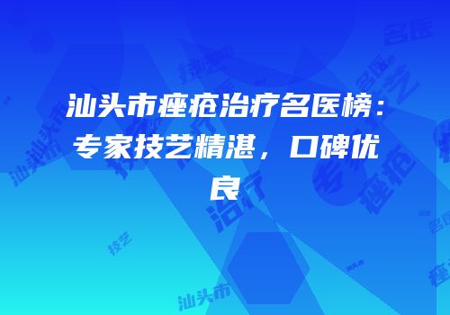汕头市痤疮治疗名医榜：专家技艺精湛，口碑优良