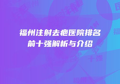 福州注射去疤医院排名前十强解析与介绍