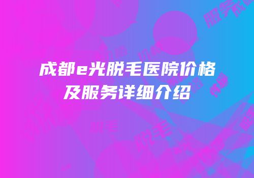 成都e光脱毛医院价格及服务详细介绍