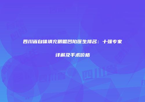 四川省自体填充眼眶凹陷医生排名：十强专家详解及手术价格