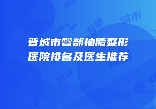 晋城市臀部抽脂整形医院排名及医生推荐