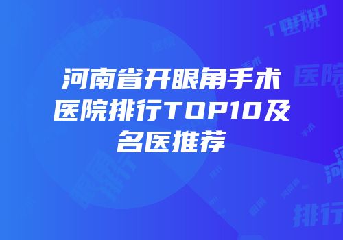 河南省开眼角手术医院排行TOP10及名医推荐