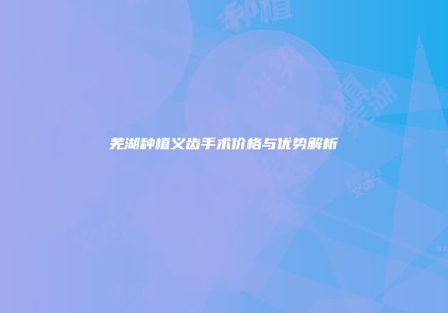 芜湖种植义齿手术价格与优势解析