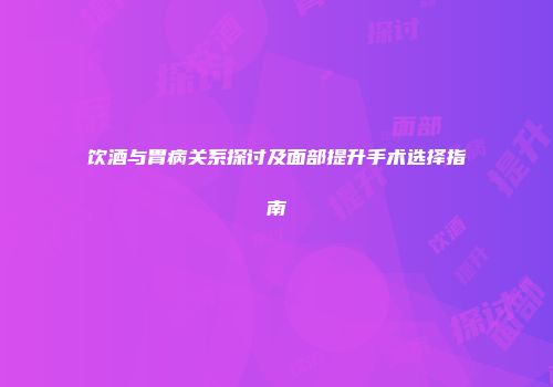 饮酒与胃病关系探讨及面部提升手术选择指南